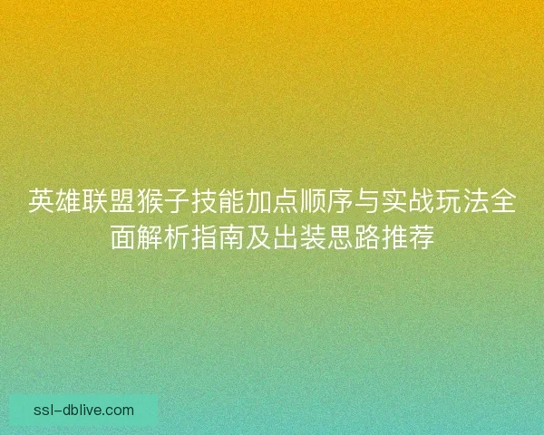英雄联盟猴子技能加点顺序与实战玩法全面解析指南及出装思路推荐 英雄联盟猴子技能加点顺序与实战玩法全面解析指南及出装思路推荐
