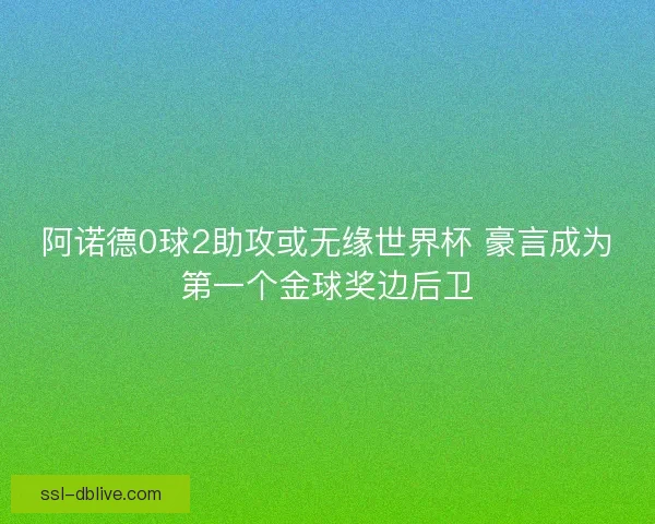 阿诺德0球2助攻或无缘世界杯 豪言成为第一个金球奖边后卫 阿诺德0球2助攻或无缘世界杯 豪言成为第一个金球奖边后卫