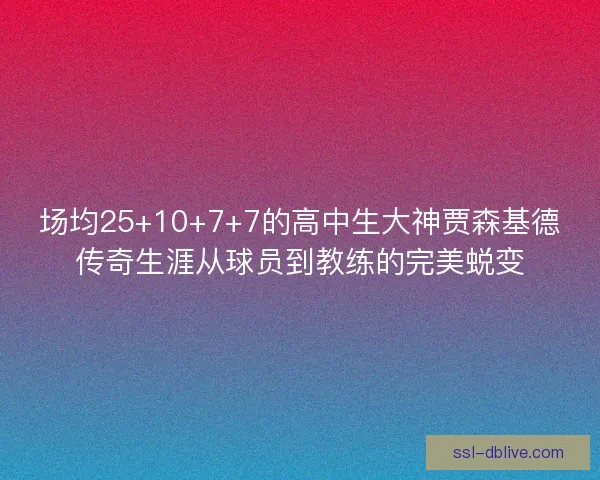 场均25+10+7+7的高中生大神贾森基德传奇生涯从球员到教练的完美蜕变 场均25+10+7+7的高中生大神贾森基德传奇生涯从球员到教练的完美蜕变