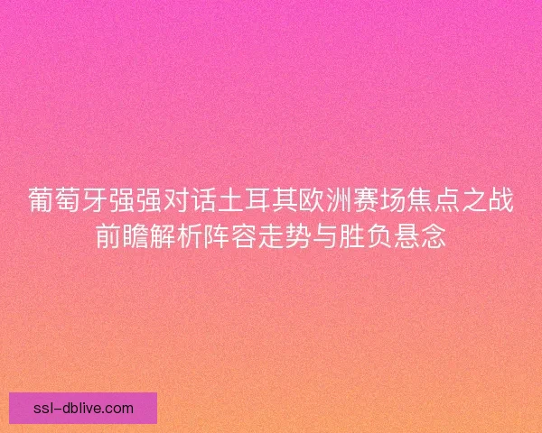葡萄牙强强对话土耳其欧洲赛场焦点之战前瞻解析阵容走势与胜负悬念 葡萄牙强强对话土耳其欧洲赛场焦点之战前瞻解析阵容走势与胜负悬念