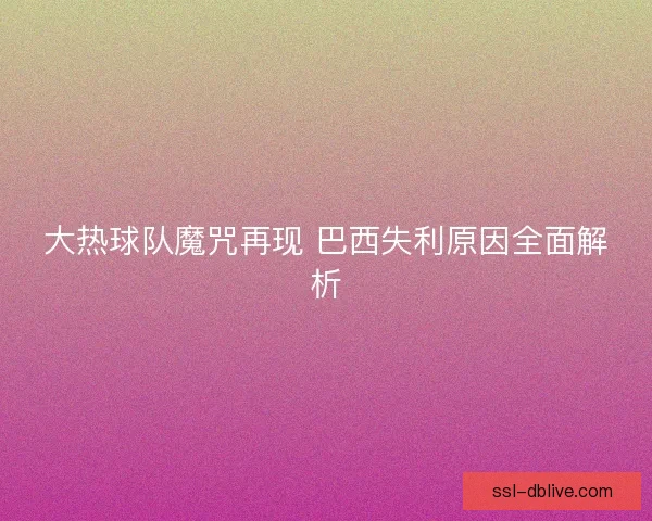 大热球队魔咒再现 巴西失利原因全面解析 大热球队魔咒再现 巴西失利原因全面解析