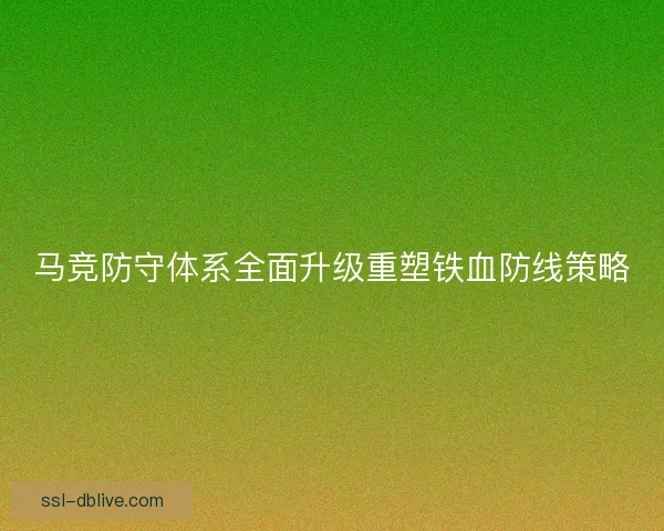 马竞防守体系全面升级重塑铁血防线策略