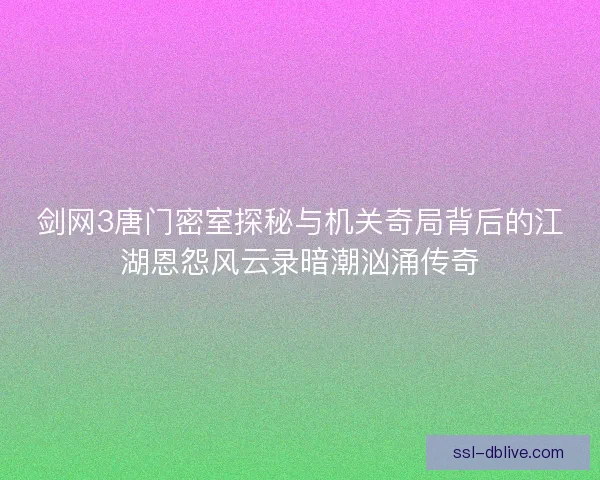 剑网3唐门密室探秘与机关奇局背后的江湖恩怨风云录暗潮汹涌传奇