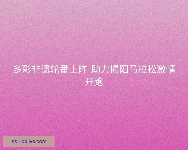 多彩非遗轮番上阵 助力揭阳马拉松激情开跑