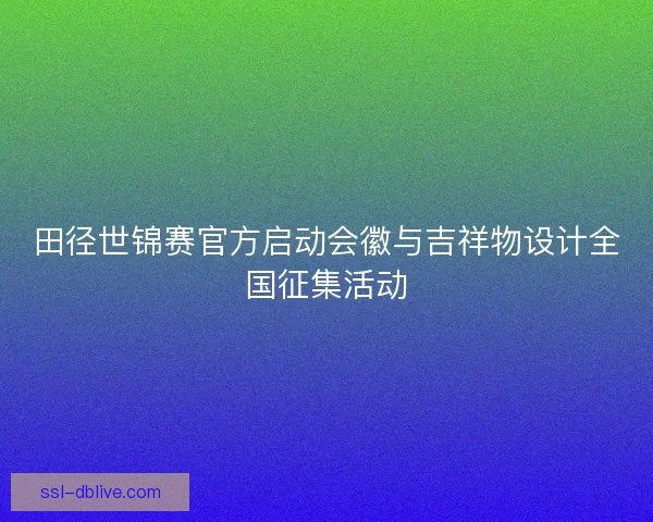田径世锦赛官方启动会徽与吉祥物设计全国征集活动 田径世锦赛官方启动会徽与吉祥物设计全国征集活动