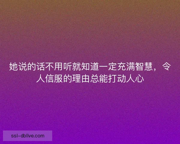 她说的话不用听就知道一定充满智慧，令人信服的理由总能打动人心