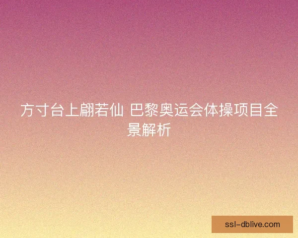 方寸台上翩若仙 巴黎奥运会体操项目全景解析