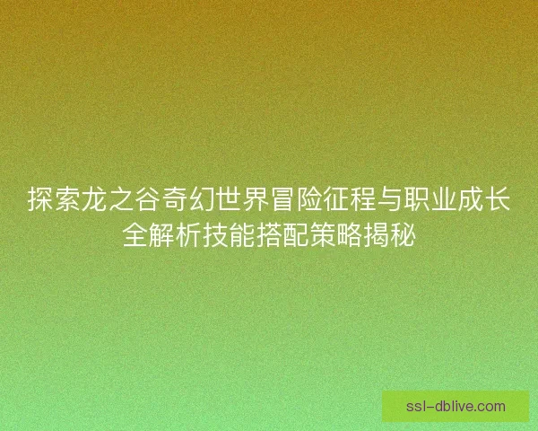 探索龙之谷奇幻世界冒险征程与职业成长全解析技能搭配策略揭秘