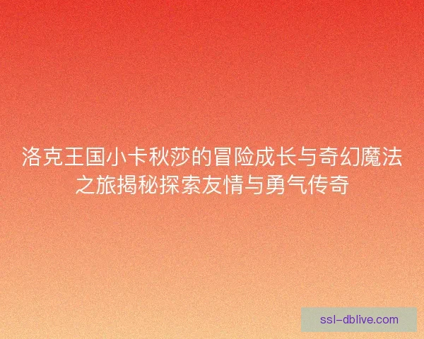 洛克王国小卡秋莎的冒险成长与奇幻魔法之旅揭秘探索友情与勇气传奇